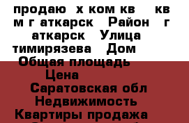 продаю 2х.ком.кв .56кв.м.г.аткарск › Район ­ г.аткарск › Улица ­ тимирязева › Дом ­ 25 › Общая площадь ­ 56 › Цена ­ 750 000 - Саратовская обл. Недвижимость » Квартиры продажа   . Саратовская обл.